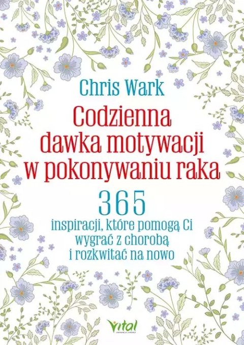 Codzienna dawka motywacji w pokonywaniu raka. 365 inspiracji, które pomogą Ci wygrać z chorobą i rozkwitać na nowo