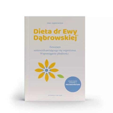 Dieta dr Ewy Dąbrowskiej®. Fenomen samouzdrawiającego się organizmu. Naturalny sposób wspomagania płodności