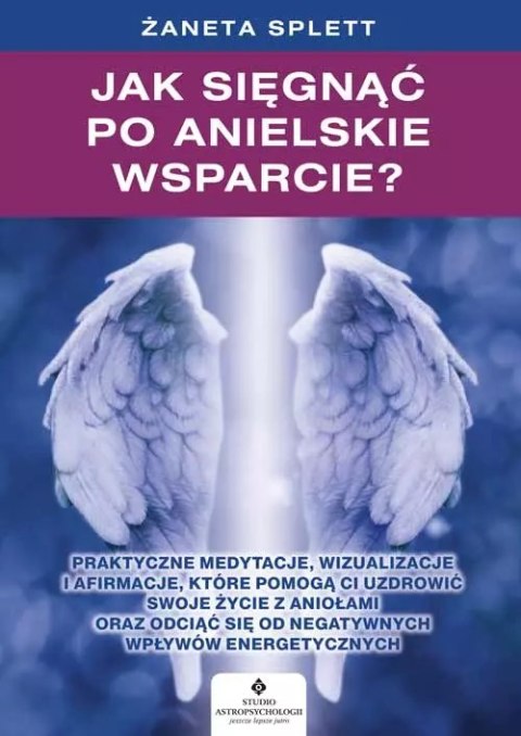 Jak sięgnąć po anielskie wsparcie? Praktyczne medytacje, wizualizacje i afirmacje, które pomogą ci uzdrowić swoje życie z Anioła