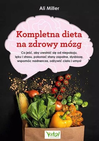Kompletna dieta na zdrowy mózg. Co jeść, aby uwolnić się od niepokoju, lęku i stresu, pokonać stany zapalne, dysbiozę, wspomóc n