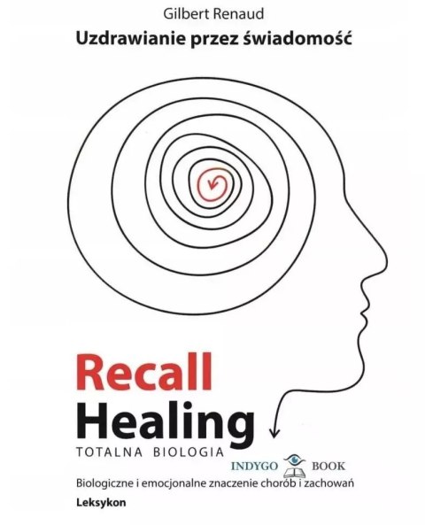 Recall Healing. Totalna Biologia. Uzdrawianie przez świadomość. Biologiczne i emocjonalne znaczenie chorób i zachowań. Leksykon