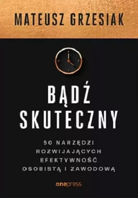 Bądź skuteczny. 50 narzędzi rozwijających efektywność osobistą i zawodową