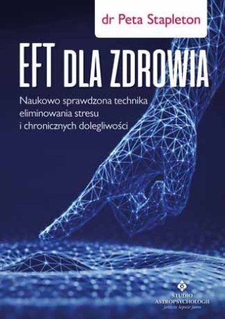 EFT dla zdrowia. Naukowo sprawdzona technika eliminowania stresu i chronicznych dolegliwości