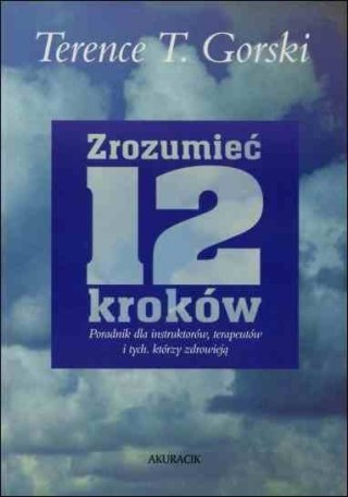 Zrozumieć 12 Kroków. Poradnik dla instruktorów, terapeutów i tych, którzy zdrowieją