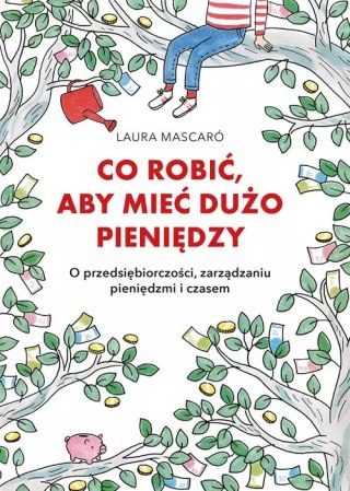 Co robić, aby mieć dużo pieniędzy. O przedsiębiorczości, zarządzaniu pieniędzmi i czasem