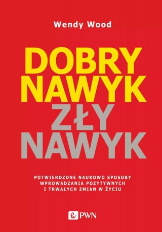 Dobry nawyk, zły nawyk. Potwierdzone naukowo sposoby wprowadzania pozytywnych i trwałych zmian w życiu