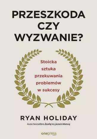 Przeszkoda czy wyzwanie? Stoicka sztuka przekuwania problemów w sukcesy wyd. 2