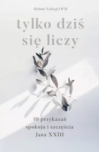 Tylko dziś się liczy. 10 przykazań spokoju i szczęścia Jana XXIII